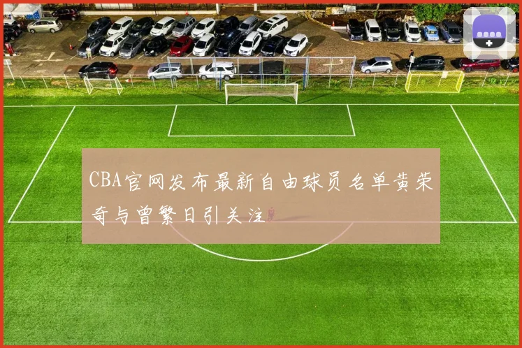 CBA官网发布最新自由球员名单黄荣奇与曾繁日引关注