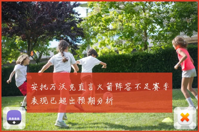 安托万沃克直言火箭阵容不足赛季表现已超出预期分析