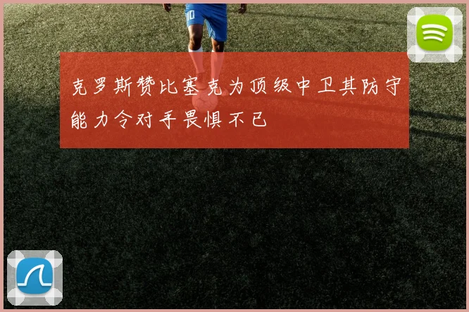 克罗斯赞比塞克为顶级中卫其防守能力令对手畏惧不已