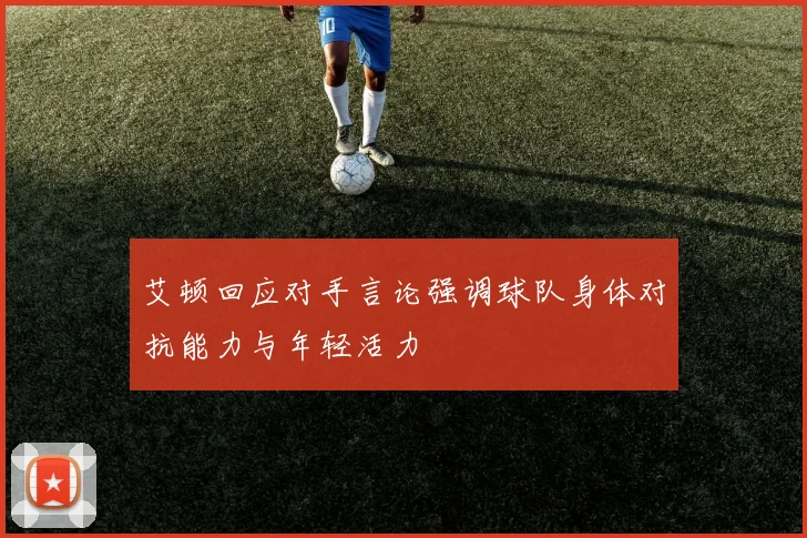 艾顿回应对手言论强调球队身体对抗能力与年轻活力